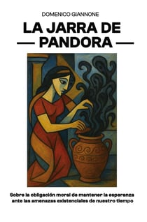 LA JARRA DE PANDORA : Sobre la obligación moral de mantener la esperanza ante las amenazas existenciales de nuestro...