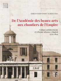 De l'Académie de beaux-arts aux chantiers de l'Empire : Culture architecturale et réforme urbaine à Madrid (1770-1814)