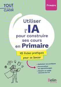 Utiliser l'IA pour construire ses cours en Primaire : 45 fiches pratiques pour se lancer