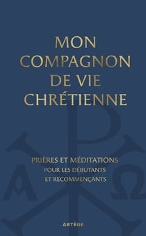 Mon compagnon de vie chrétienne : Prières et méditations pour les recommençants
