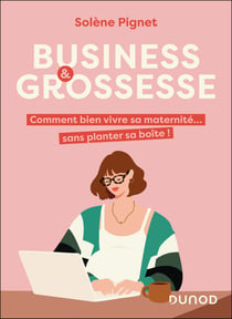 Business & grossesse : Comment bien vivre sa maternité... sans planter sa boîte !