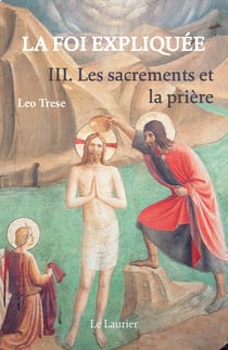 La foi expliquée Tome 3 : Les Sacrements et la prière