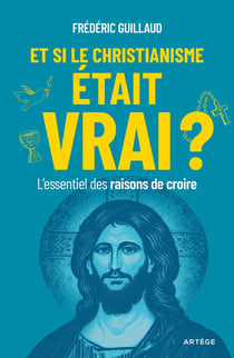 Et si le christianisme était vrai ? L'essentiel des raisons de croire