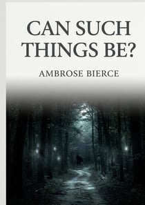 Can Such Things Be? : by Ambrose Bierce