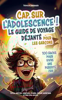 Titel: Cap sur l'adolescence ! Le guide de voyage déjanté pour les garçons. 100 Hacks pour vivre : une puberté zen. - Corps, amitiés, relations, études, monde numérique et bien plus encore.