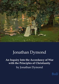 An Inquiry Into the Accordancy of War with the Principles of Christianity : by Jonathan Dymond