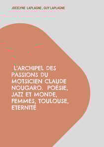 L'archipel des passions du motsicien Claude Nougaro. Poésie, Jazz et monde, Femmes, Toulouse, Eternité : Théâtre des passions