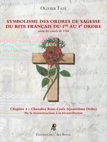 Symbolisme des Ordres de Sagesse du Rite Français du 1er au 4e Ordre - Chevalier Rose-Croix : Chapitre 4 - Chevalier Rose-Croix (Quatrième Ordre)
