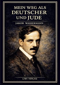 Jakob Wassermann: Mein Weg als Deutscher und Jude. Vollständige Neuausgabe : Die Autobiographie eines Schriftstellers im Schatten des Antisemitismus