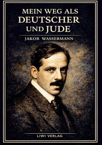 Jakob Wassermann: Mein Weg als Deutscher und Jude. Vollständige Neuausgabe : Die Autobiographie eines Schriftstellers im Schatten des Antisemitismus