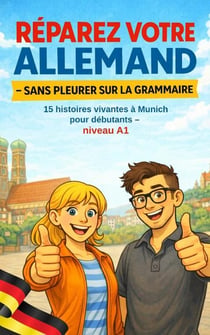 RÉPAREZ VOTRE ALLEMAND  - SANS PLEURER SUR LA GRAMMAIRE : 15 histoires vivantes à Munich pour débutants - niveau A1