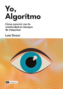 Yo, Algoritmo : Cómo convivir con la creatividad en tiempos de máquinas