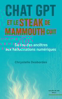 Chat GPT et le steak de mammouth cuit : Du feu des ancêtres aux hallucinations numériques