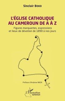 L'Église catholique au Cameroun de A à Z : Figures marquantes, les expressions  et les lieux de dévotion de 1890 à nos jours