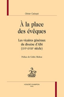 À la place des évêques : Les vicaires généraux du diocèse d'Albi (XVIe-XVIIIe siècle)