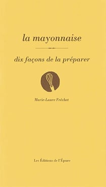 Dix façons de le préparer : La mayonnaise, dix façons de la préparer