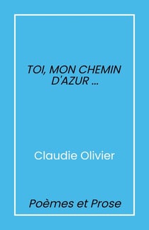 Toi, mon chemin d'azur... : Poèmes et prose