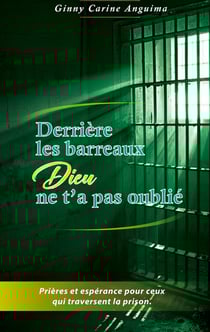 Derrière les barreaux, Dieu ne t'a pas oublié : Prières et espérance pour ceux qui traversent la prison