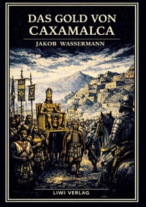 Jakob Wassermann: Das Gold von Caxamalca. Vollständige Neuausgabe : Eine Novelle über Goldgier, Verrat und den Untergang des Inkareichs