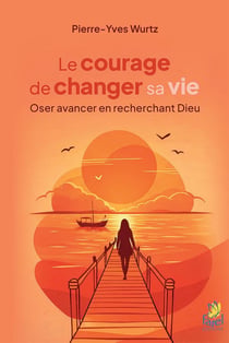 Le courage de changer sa vie : Oser avancer en recherchant Dieu