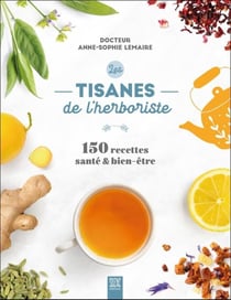 Les tisanes de l'herboriste : 150 recettes santé & bien-être