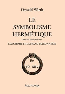 Le Symbolisme hermétique dans ses rapports avec l'alchimie et la franc-maçonnerie