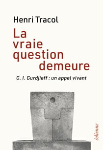 La vraie question demeure : G. I. Gurdjieff : un appel vivant