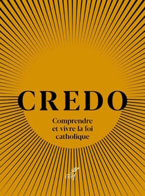 Credo : Comprendre et vivre la foi catholique