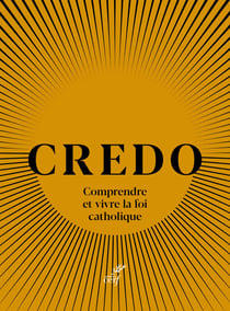 Credo : Comprendre et vivre la foi catholique
