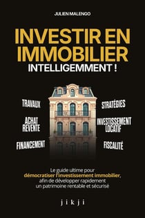 Investir en immobilier intelligemment ! : Le guide ultime pour démocratiser l'investissement immobilier, afin de développer rapidement un patrimoine rentable et sécurisé