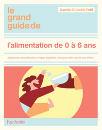 Le grand guide de l'alimentation de 0 à 6 ans : Allaitement, diversification et repas équilibrés : tout pour bien nourrir son enfant