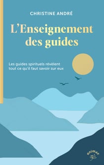 L'Enseignement des guides : Les Guides spirituels nous révèlent tout ce qu'il faut savoir sur Eux