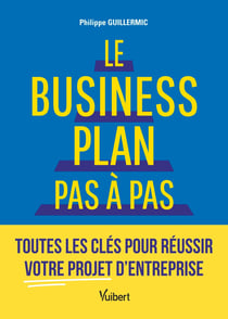 Le business plan pas à pas : Toutes les clés pour réussir votre projet d'entreprise