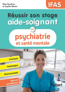 Réussir son stage aide-soignant en psychiatrie et santé mentale - IFAS : Prérequis - Pathologies - Pharmacologie - Soins et surveillances