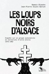 Les Loups noirs d'Alsace : Enquête sur un groupe autonomiste et terroriste d'ultra-droite, 1976-1982
