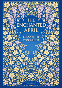 Elizabeth von Arnim: The Enchanted April (English Edition) : A Timeless Novel of Friendship, Sunshine and Second Chances