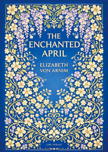 Elizabeth von Arnim: The Enchanted April (English Edition) : A Timeless Novel of Friendship, Sunshine and Second Chances