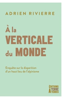 A la verticale du monde : Enquête sur la disparition d'un haut lieu de l'alpinisme