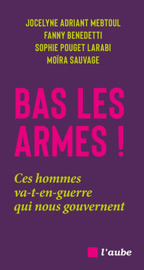 Bas les armes ! Ces hommes va-t-en-guerre qui nous gouvernent