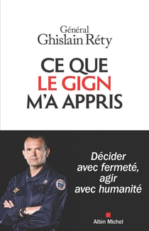 Ce que le GIGN m'a appris : Décider avec fermeté, agir avec humanité