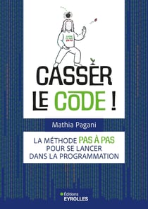 Casser le code ! La méthode pas à pas pour se lancer dans la programmation