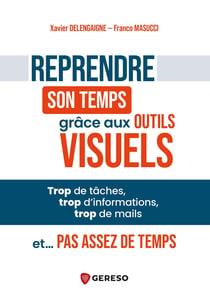 Reprendre son temps grâce aux outils visuels : Trop de tâches, trop d'informations, trop de mails et... pas assez de temps