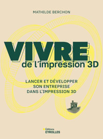 Vivre de l'impression 3D : Lancer et développer son entreprise dans l'impression 3D