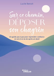 Sur ce chemin, déposer son chagrin : Accueillir la perte et le deuil à son rythme et laisser la vie revenir