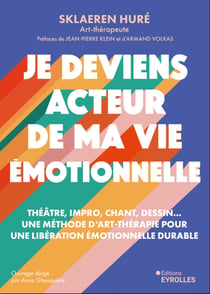 Je deviens acteur de ma vie émotionnelle : Théâtre, impro, chant, dessin... Une méthode d'art-thérapie profonde et efficace