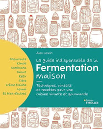Le guide indispensable de la fermentation maison : Kombucha, kimchi, kéfir, yaourt... Techniques, conseils et recettes pour une cuisine vivante et gourmande