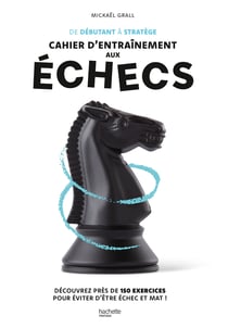 De débutant à stratège : cahier d'entraînement aux échecs : Découvrez près de 150 exercices pour éviter d'être échec et mat !
