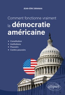 Comment fonctionne vraiment la démocratie américaine : Constitution, institutions, pouvoirs et contre-pouvoirs
