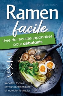 Ramen Facile - Livre de Recettes Japonaises pour Débutants : Recettes faciles, saveurs authentiques et ingrédients simples - Un résultat digne d'un...