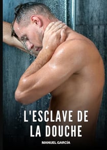 L'Esclave de la Douche : Histoires Érotiques Gay de Sexe Explicite